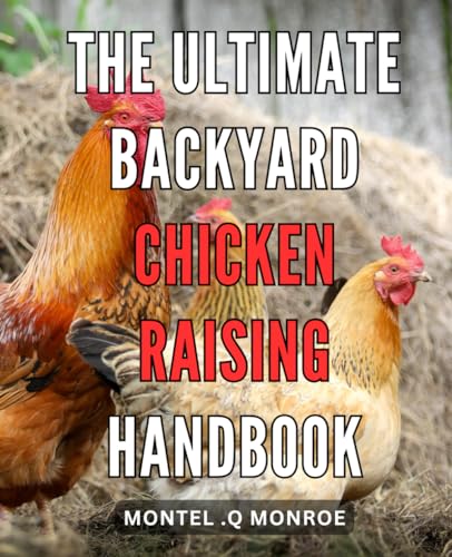 The Ultimate Backyard Chicken Raising Handbook: The Essential Guide to Raising Healthy and Happy Chickens in Your Own Backyard