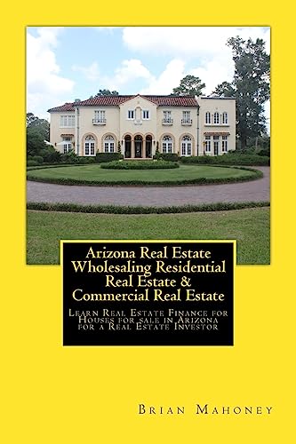 Arizona Real Estate Wholesaling Residential Real Estate & Commercial Real Estate: Learn Real Estate Finance for Houses for sale in Arizona for a Real Estate Investor