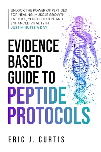 Evidence-Based Guide to Peptide Protocols: Unlock the Power of Peptides for Healing, Muscle Growth, Fat Loss, Youthful Skin, And Enhanced Vitality in Just Minutes a Day (English Edition)