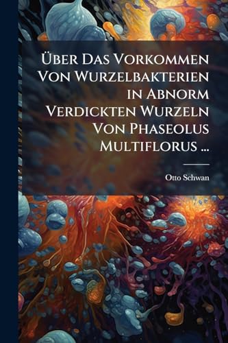 Über Das Vorkommen Von Wurzelbakterien in Abnorm Verdickten Wurzeln Von Phaseolus Multiflorus ... (German Edition)
