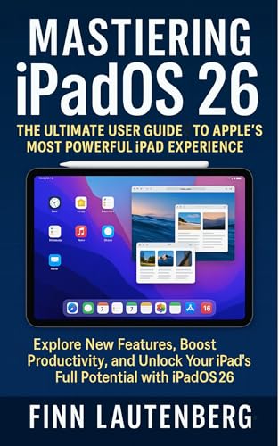 Mastering iPadOS 26: The Ultimate User Guide to Apple’s Most Powerful iPad Experience: Explore New Features, Boost Productivity, and Unlock Your iPad’s Full Potential with iPadOS 26