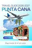 Punta Cana Travel Guide 2026 - 2027 (FULL COLOR WITH MAP): Complete Dominican Republic Beach Vacation Planner with Detailed Itineraries, Resort Selection, Transportation Guide, Local Experiences