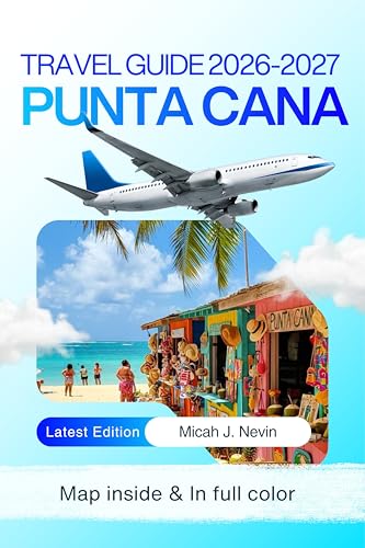 Punta Cana Travel Guide 2026 - 2027 (FULL COLOR WITH MAP): Complete Dominican Republic Beach Vacation Planner with Detailed Itineraries, Resort Selection, Transportation Guide, Local Experiences