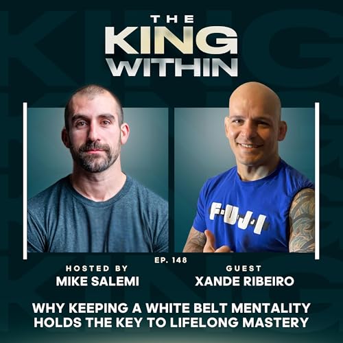 148: Why Keeping a White Belt Mentality Holds the Key to Lifelong Mastery with Xande Ribeiro