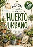 Manual visual del huerto urbano: Aprende a cultivar tus propios alimentos...