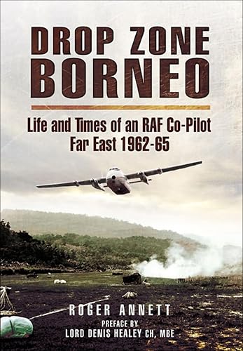 Drop Zone Borneo: Life and Times of an RAF Co-Pilot Far East, 1962-65