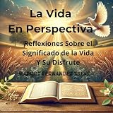 La Vida En Perspectiva: Reflexiones Personales Sobre el Significado de la Vida y su Disfrute (Spanish Edition)