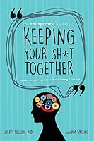 The Entrepreneur's Guide to Keeping Your Sh*t Together: How to Run Your Business Without Letting it Run You 0999651803 Book Cover