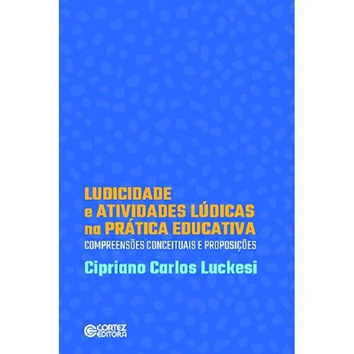 Ludicidade e atividades lúdicas na prática educativa: compreensões conceituasi de proposições: compreensões conceituasi de proposições