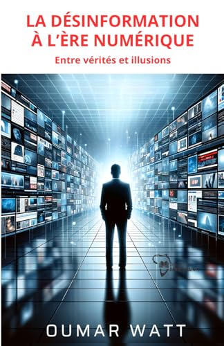 LA DÉSINFORMATION À L’ÈRE NUMÉRIQUE : Entre vérités et illusions (French Edition)