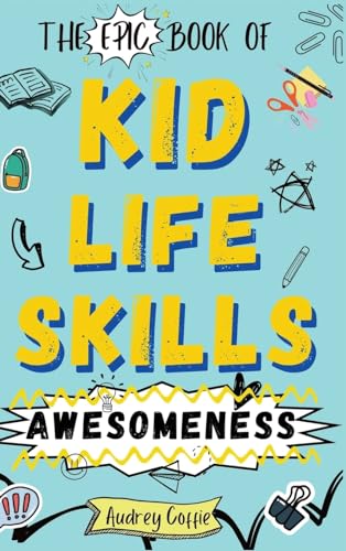 Epic Book Of Kid Life Skills Awesomeness: How To Cook, Clean, Manage Money, Learn Internet And Body Safety, And Handle Big Feelings For Tweens Ages 8-