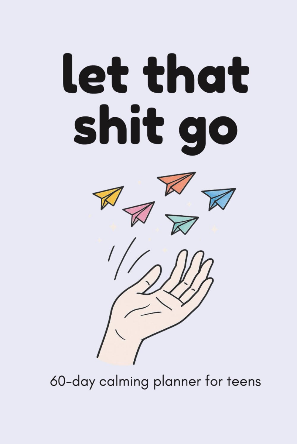 Let That Shit Go: 60-Day Calming Planner for Teens | Anxiety Journal with Prompts for Stress Relief, Self-Reflection, and Mental Health Support