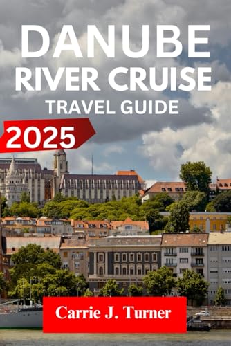 Danube River Cruise TRAVEL GUIDE 2025: EXPLORE VIENNA, BUDAPEST, BRATISLAVA LIKE AN INDIGENE
