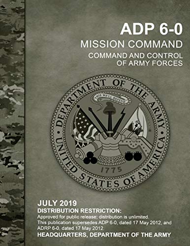 ADP 6-0 Mission Command Command and Control of Army Forces, July 2019, Replaces ADRP 6-0, Headquarters Department of the Army: Distribution ... public release; distribution is unlimited.