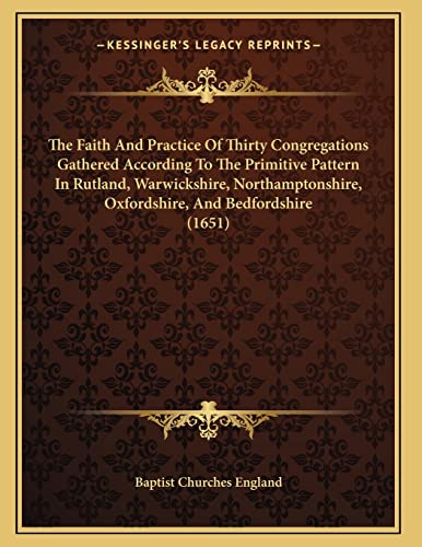 The Faith And Practice Of Thirty Congregations Gathered According To The Primitive Pattern In Rutland, Warwickshire, Northamptonshire, Oxfordshire, And Bedfordshire (1651)