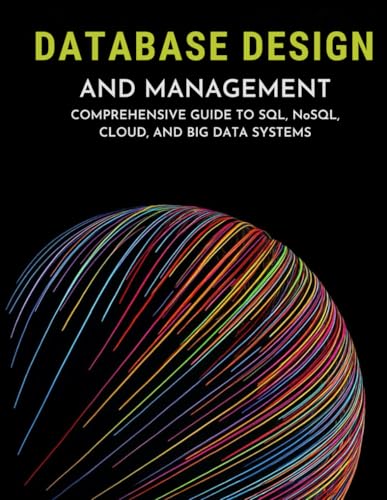 Database Design and Management: Comprehensive Guide to SQL, NoSQL, Cloud, and Big Data Systems