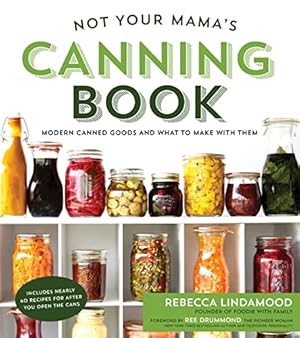 Not Your Mama's Canning Book: Modern Canned Goods and What to Make with Them