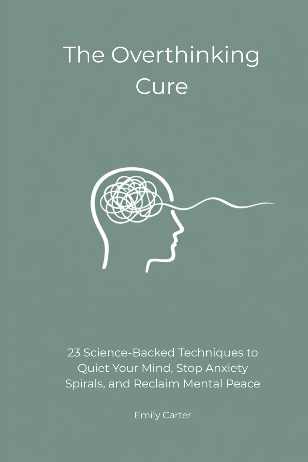 The Overthinking Cure: 23 Science-Backed Techniques to Quiet Your Mind, Stop Anxiety Spirals, and Reclaim Mental Peace (The Mental Reset Series)