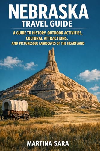 NEBRASKA TRAVEL GUIDE: A GUIDE TO HISTORY, OUTDOOR ACTIVITIES, CULTURAL ATTRACTIONS, AND PICTURESQUE LANDSCAPES OF THE HEARTLAND