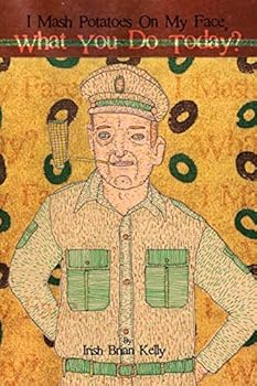 Paperback I Mash Potatoes On My Face, What You Do Today?: Irish Brian Kelly: Poet, Engineer, Landscaper, Lover Book