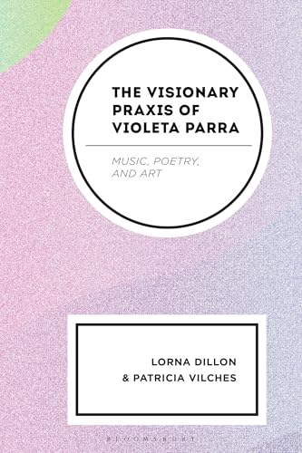 Visionary Praxis Of Violeta Parra, The: Music, Poetry, And Art