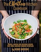 The Effortless Kitchen Cookbook: Simple, Healthy and Delicious Recipes That Make Everyday Cooking Effortless 1946694851 Book Cover