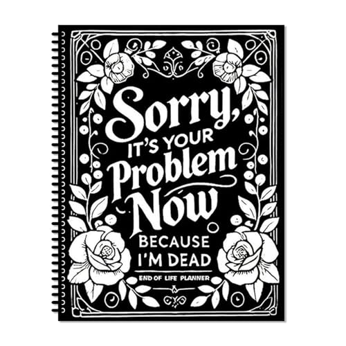 Sorry Its Your Problem Now Because Im Dead End of Life Plannere End Of Life Planner Organizer Workbook for Possessions Affairs Including complete records of my accounts heirlooms etc.