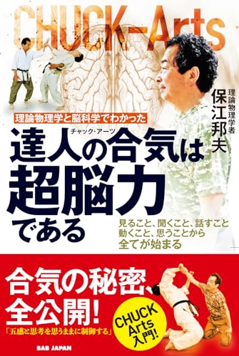 理論物理学と脳科学で分かった【達人の合気（チャック・アーツ）は超脳力である】〜見ること、聞くこと、話すこと、動くこと、思うことから全てが始まる〜