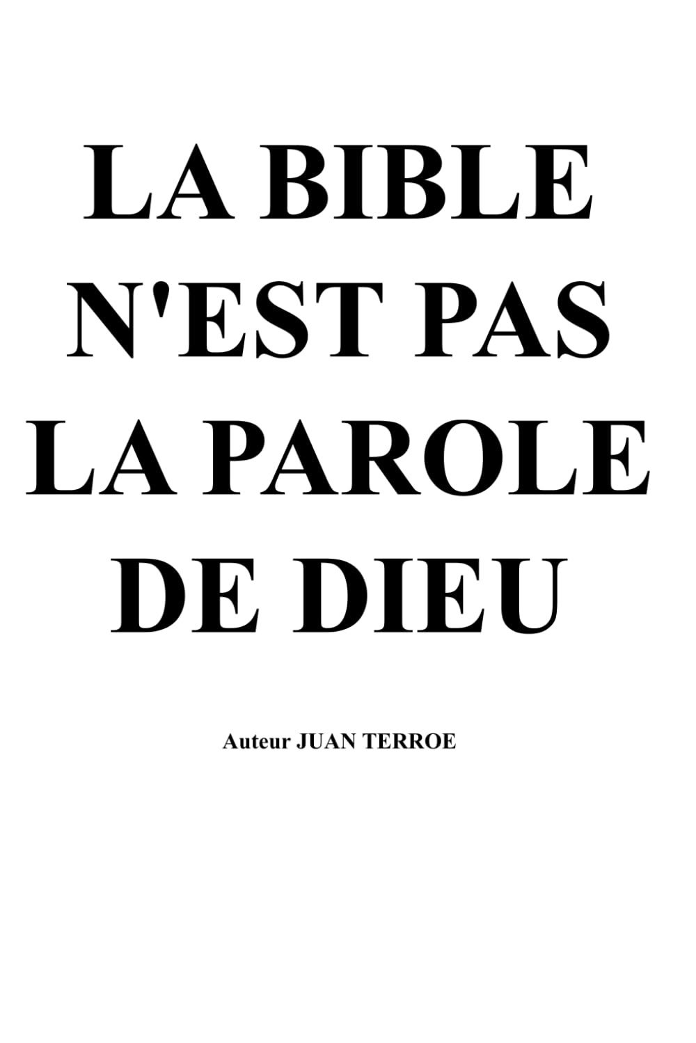 LA BIBLE N'EST PAS LA PAROLE DE DIEU: Je vais vous démontrer que, outre le fait qu'elle n'est pas la parole de Dieu, elle n'est pas non plus inspirée par Lui.