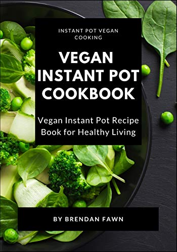 Vegan Instant Pot Cookbook: Vegan Instant Pot Recipe Book for Healthy Living (Instant Pot Vegan Cooking)