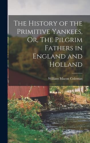 The History of the Primitive Yankees, Or, The Pilgrim Fathers in England and Holland