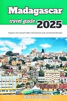 Madagascar Travel Guide 2025: Explore the Island's Main Attractions and Unnoticed Wonder B0F5MYBGTZ Book Cover