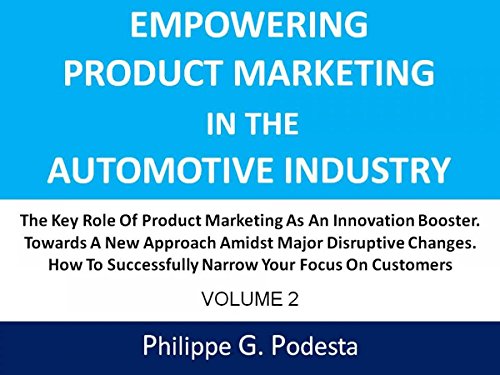 Empowering Product Marketing In The Automotive Industry: The Key Role Of Product Marketing As An Innovation Booster. Towards A New Approach Amidst Major Disruptive Changes. (Volume 2)