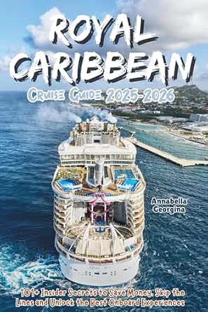 Royal Caribbean Cruise Guide 2025-2026: 101+ Insider Secrets to Save Money, Skip the Lines and Unlock the Best Onboard Experiences