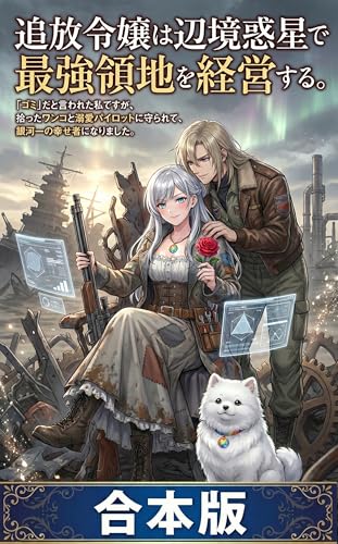 【全四巻合本版】追放令嬢は辺境惑星で最強領地を経営する。: 「ゴミ」だと言われた私ですが、拾ったワンコと溺愛パイロットに守られて、銀河一の幸せ者になりました。 (ライトノベル)