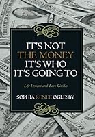 It's Not the Money, It's Who It's Going to: Life Lessons and Easy Guides 1480822019 Book Cover