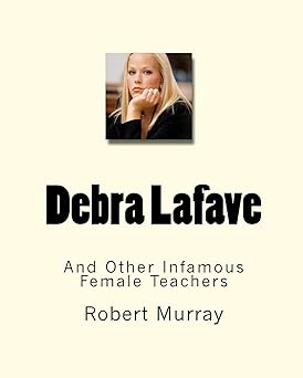 Debra Lafave: And Other Infamous Female Teachers: Murray, Robert