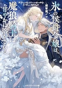 氷の侯爵令嬢は、魔狼騎士に甘やかに溶かされる (メディアワークス文庫)