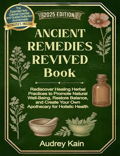 Ancient Remedies Revived Book: Rediscover Healing Herbal Practices to Promote Natural Well-Being, Restore Balance, and Create Your Own Apothecary for Holistic Health