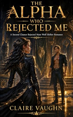The Alpha Who Rejected Me: A Second Chance Rejected Mate Wolf Shifter Romance (Rejected Mate Revenge Wolf Shifter Romance)