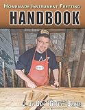 Homemade Instrument Fretting Handbook: A Complete How-To Guide for Fretting Cigar Box Guitars & More