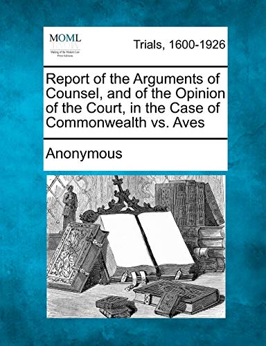 Report of the Arguments of Counsel, and of the Opinion of the Court, in the Case of Commonwealth vs. Aves