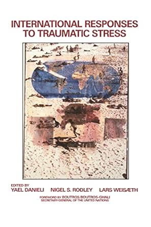 International Responses to Traumatic Stress: Humanitarian, Human Rights, Justice, Peace, and Development Contributions, Collaborative Actions, and Future Initiatives