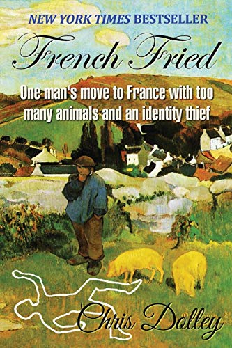 French Fried: one man's move to France with too many animals and an identity thief