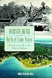 Hudson Bend and the Birth of Lake Travis: Transforming the Hills West of Austin (American Chronicles)