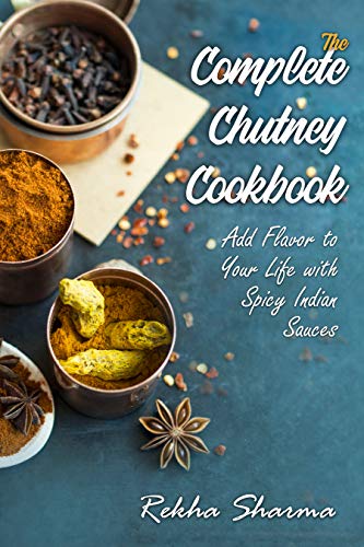 The Complete Chutney Cookbook: Add Flavor to Your Life with Spicy Indian Sauces (Indian Cookbook)