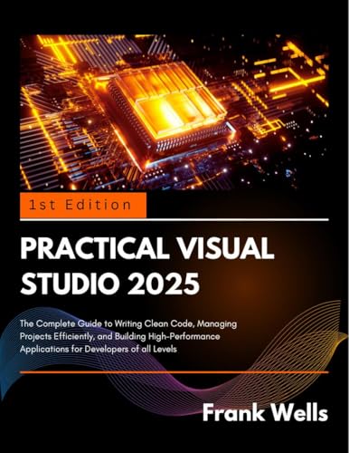 Practical Visual Studio 2025: The Complete Guide to Writing Clean code, Managing Projects Efficiently, & Building High-performance Application for Developers of all Kind
