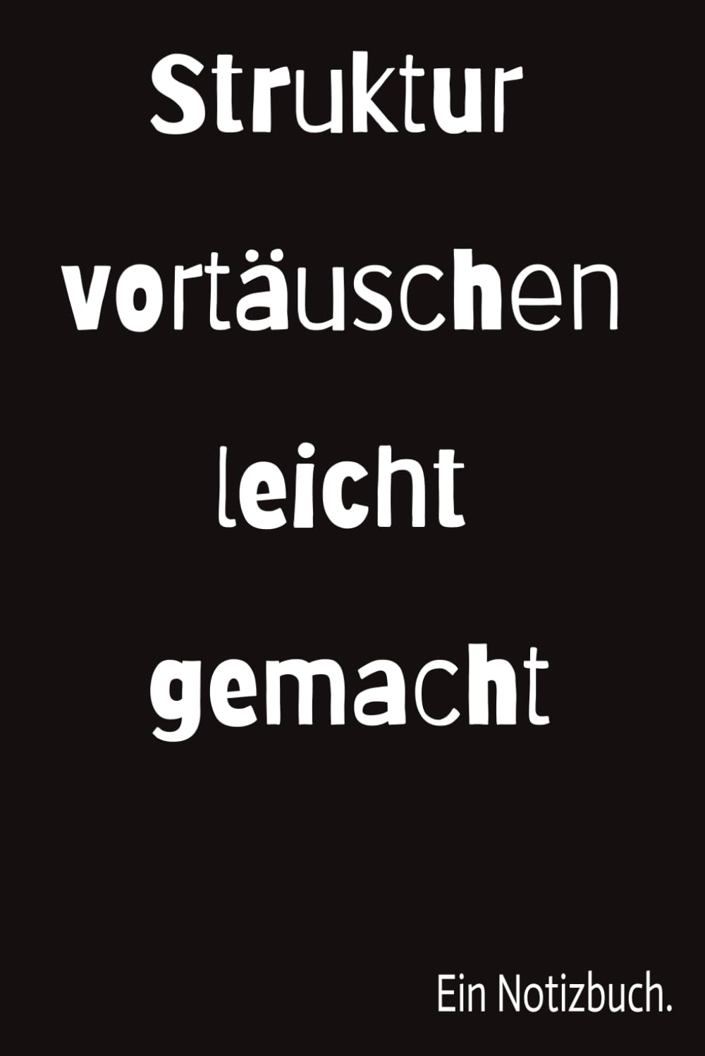Struktur vortäuschen leicht gemacht: Ein lustiges Notizbuch als perfekter Begleiter im Alltag und als Geschenkidee für die ... kreative Ideen. Planer mit lustigem Spruch