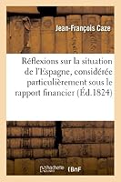 Ra(c)Flexions Sur La Situation de L'Espagne, Consida(c)Ra(c)E Particulia]rement Sous Le Rapport Financier: , Avec Quelques Aperaus Sur Ses Ressources 2012977588 Book Cover