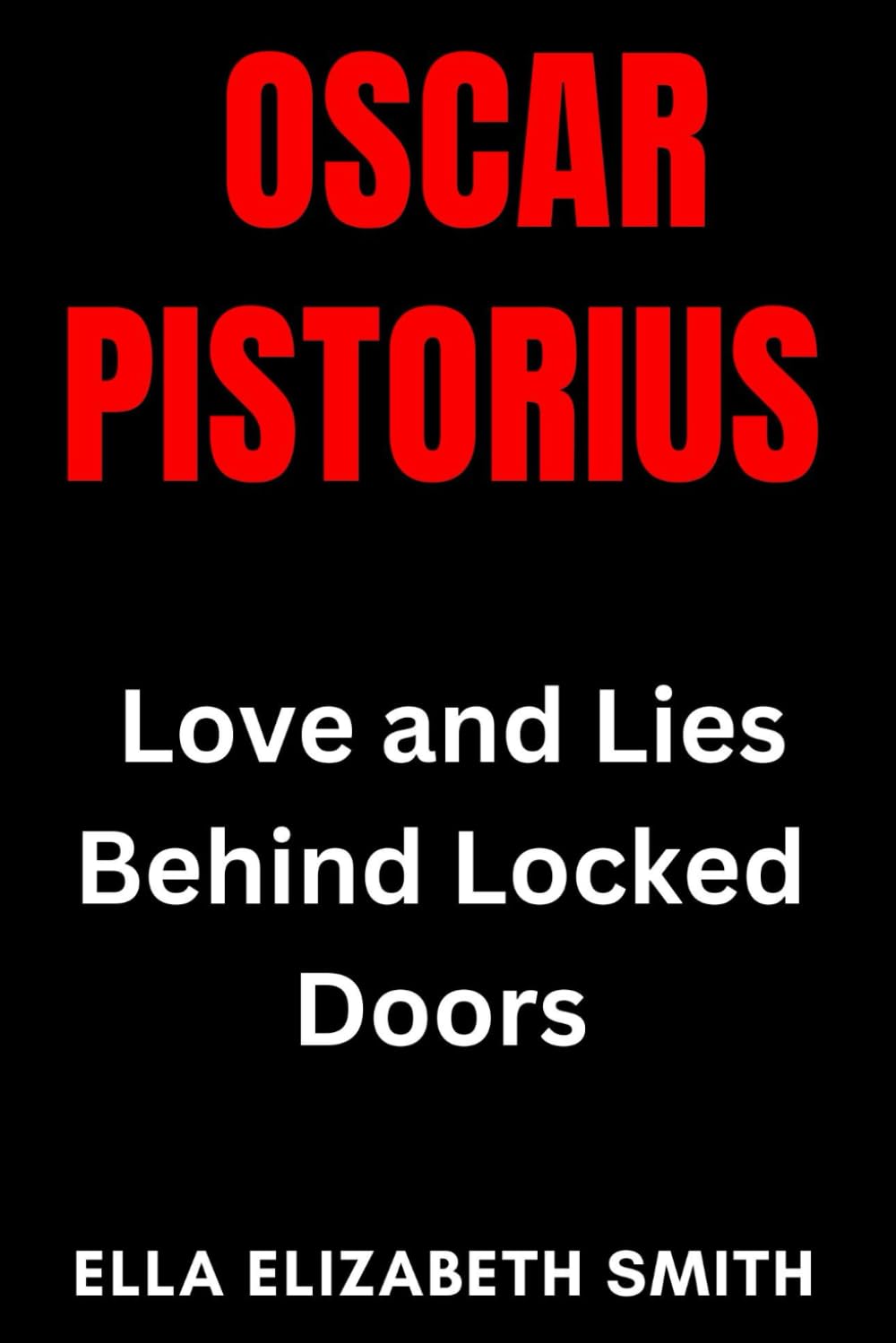 Oscar Pistorius: Love and Lies Behind Locked Doors (Love Gone Lethal - True stories of passion, obsession, and relationships that ended in murder.)